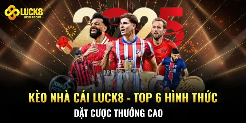 Kèo Nhà Cái Luck8 – Top 6 Hình Thức Đặt Cược Thưởng Cao