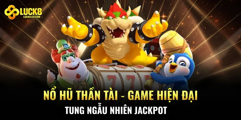 Nổ Hũ Thần Tài – Game Hiện Đại, Tung Ngẫu Nhiên Jackpot